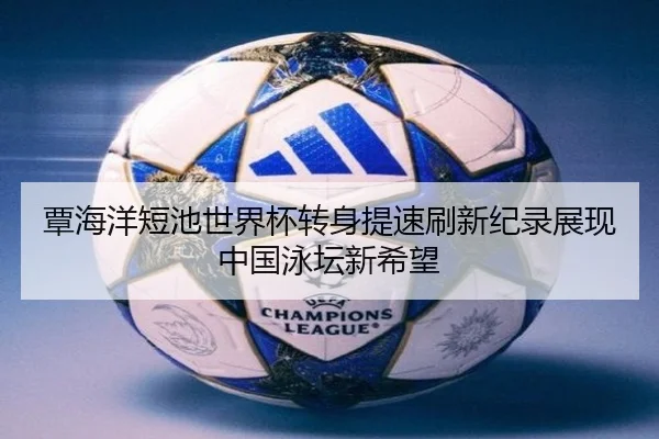 覃海洋短池世界杯转身提速刷新纪录展现中国泳坛新希望